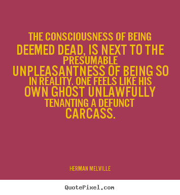 Herman Melville picture quotes - The consciousness of being deemed dead, is next to the presumable unpleasantness.. - Inspirational quote