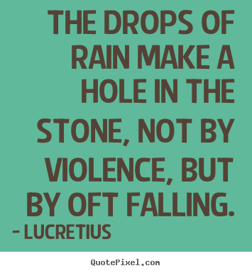 Inspirational quotes - The drops of rain make a hole in the stone,..