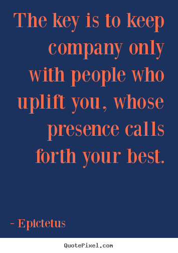 Epictetus picture sayings - The key is to keep company only with people who.. - Inspirational quotes