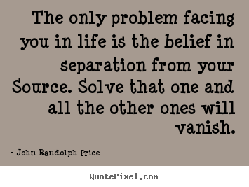 John Randolph Price picture quotes - The only problem facing you in life is the belief in separation.. - Inspirational quotes