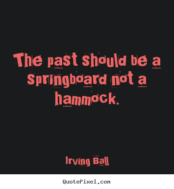 Sayings about inspirational - The past should be a springboard not a hammock.