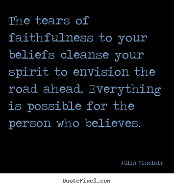 Adlin Sinclair picture quotes - The tears of faithfulness to your beliefs cleanse your.. - Inspirational quotes