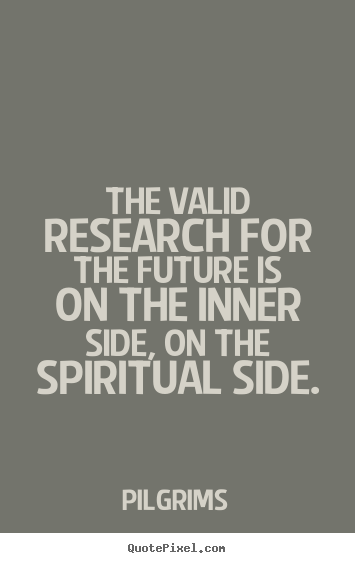 Inspirational quote - The valid research for the future is on the inner side,..