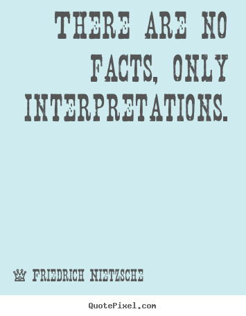 Quotes about inspirational - There are no facts, only interpretations.