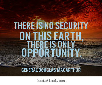 General Douglas Macarthur image quotes - There is no security on this earth, there is only opportunity. - Inspirational quotes