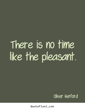 Create custom picture sayings about inspirational - There is no time like the pleasant.