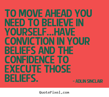 Create picture quotes about inspirational - To move ahead you need to believe in yourself...have conviction in your..