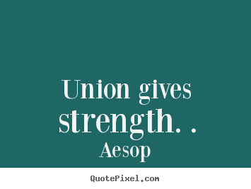 Inspirational quotes - Union gives strength. .