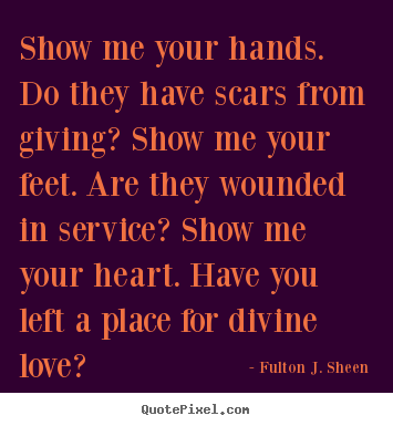 Fulton J. Sheen picture quotes - Show me your hands. do they have scars from giving? show me your feet... - Inspirational quotes