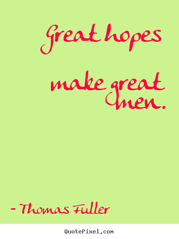 Great hopes make great men. Thomas Fuller famous inspirational sayings