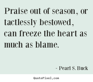 Inspirational quotes - Praise out of season, or tactlessly bestowed,..
