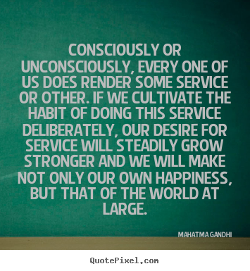 Consciously or unconsciously, every one of us does render.. Mahatma Gandhi good inspirational quotes