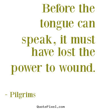 Before the tongue can speak, it must have lost the power.. Pilgrims top inspirational sayings