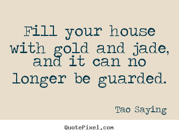 Fill your house with gold and jade, and it.. Tao Saying  inspirational quotes