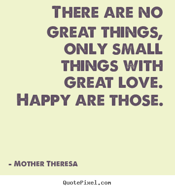 Create custom picture quotes about inspirational - There are no great things, only small things with great love...