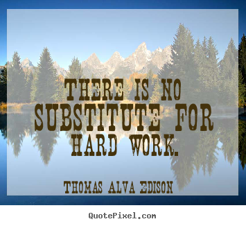 Thomas Alva Edison picture quote - There is no substitute for hard work. - Inspirational quotes