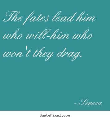Seneca picture quotes - The fates lead him who will-him who won't they drag. - Inspirational quotes
