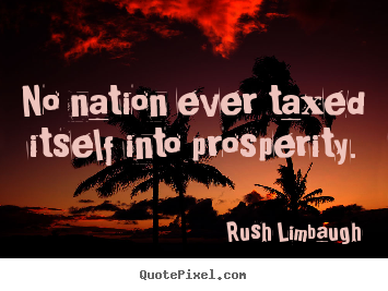 Make custom picture quote about inspirational - No nation ever taxed itself into prosperity.
