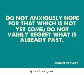 Inspirational quotes - Do not anxiously hope for that which is not yet come;..