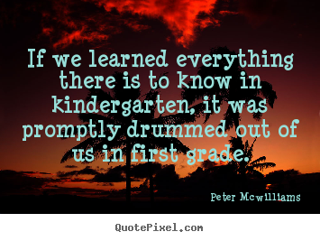 Create graphic picture quotes about inspirational - If we learned everything there is to know in kindergarten, it was..