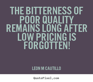 Leon M Cautillo poster quotes - The bitterness of poor quality remains long after low pricing is forgotten! - Inspirational quote