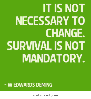 W Edwards Deming picture quote - It is not necessary to change. survival is not mandatory. - Inspirational quotes