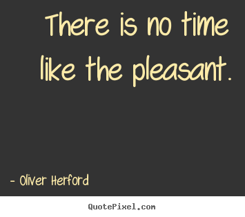 Create custom picture quotes about inspirational - There is no time like the pleasant.