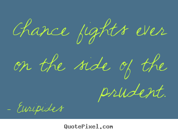 Chance fights ever on the side of the prudent. Euripides  inspirational quote