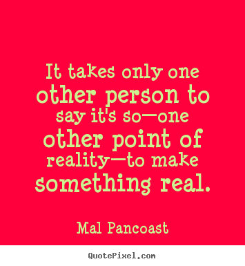 Mal Pancoast picture quotes - It takes only one other person to say it's so—one other point.. - Inspirational quotes