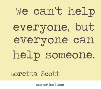 Inspirational quotes - We can't help everyone, but everyone can help someone.