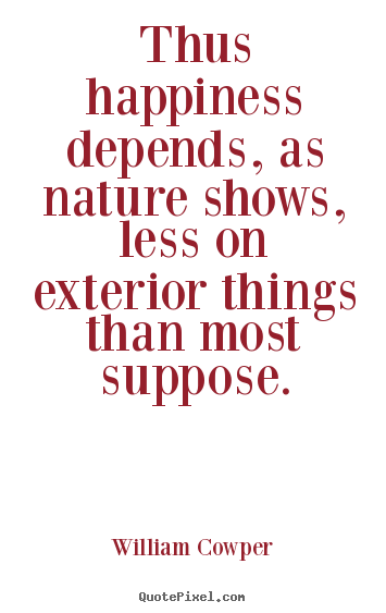 Make personalized picture quotes about inspirational - Thus happiness depends, as nature shows, less on exterior things..