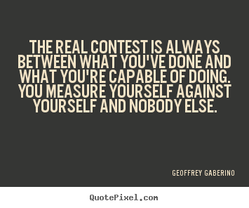 Create custom picture quote about inspirational - The real contest is always between what you've..