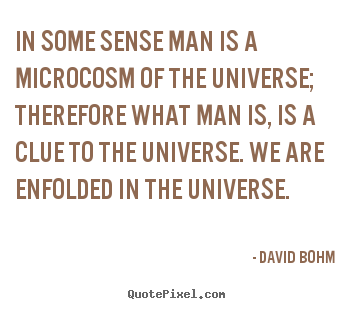 Inspirational quotes - In some sense man is a microcosm of the universe; therefore what..