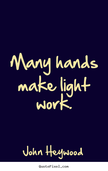 John Heywood picture quotes - Many hands make light work. - Inspirational quotes