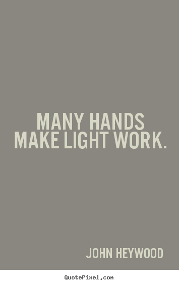 Inspirational quote - Many hands make light work.