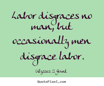 Quote about inspirational - Labor disgraces no man, but occasionally men disgrace labor.