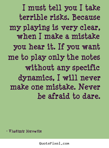 I must tell you i take terrible risks. because my playing is very..  Vladimir Horowitz popular inspirational quotes