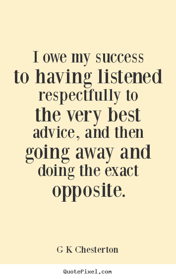 G K Chesterton picture quotes - I owe my success to having listened respectfully to the very best.. - Inspirational quote