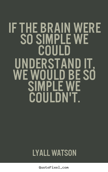 Lyall Watson picture quotes - If the brain were so simple we could understand it, we would be so simple.. - Inspirational quotes