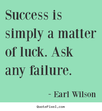 Earl Wilson pictures sayings - Success is simply a matter of luck. ask any failure. - Inspirational sayings
