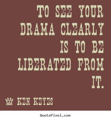 Quotes about inspirational - To see your drama clearly is to be liberated from it.