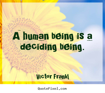 Victor Frankl picture quote - A human being is a deciding being. - Inspirational quotes