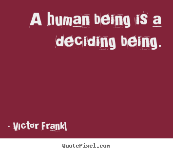 A human being is a deciding being. Victor Frankl greatest inspirational quotes