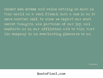 Inspirational quote - Honest men esteem and value nothing so much in this world as a real..