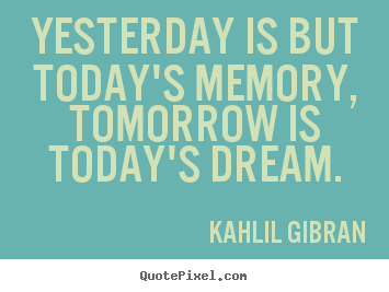 Quotes about inspirational - Yesterday is but today's memory, tomorrow is today's..