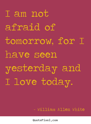 Quotes about inspirational - I am not afraid of tomorrow, for i have seen yesterday and i love..