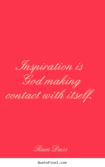 Inspirational quotes - Inspiration is god making contact with itself.