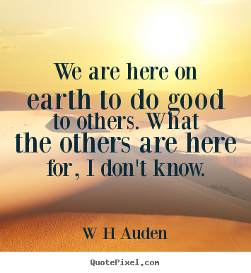 Create custom picture quotes about inspirational - We are here on earth to do good to others...