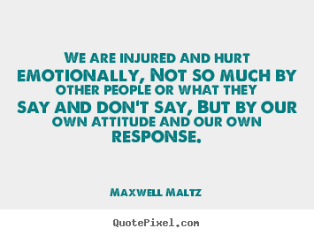 Maxwell Maltz photo quotes - We are injured and hurt emotionally, not so much by other people.. - Inspirational quotes