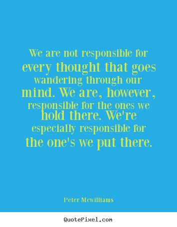 Peter Mcwilliams picture quotes - We are not responsible for every thought that goes wandering.. - Inspirational quotes
